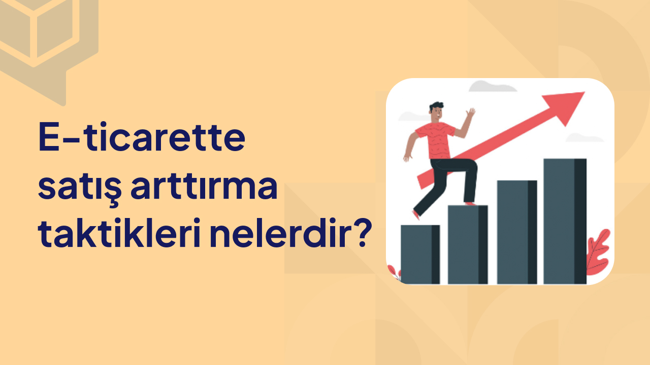 E- Ticarette Satış Arttırma Taktikleri Nelerdir?