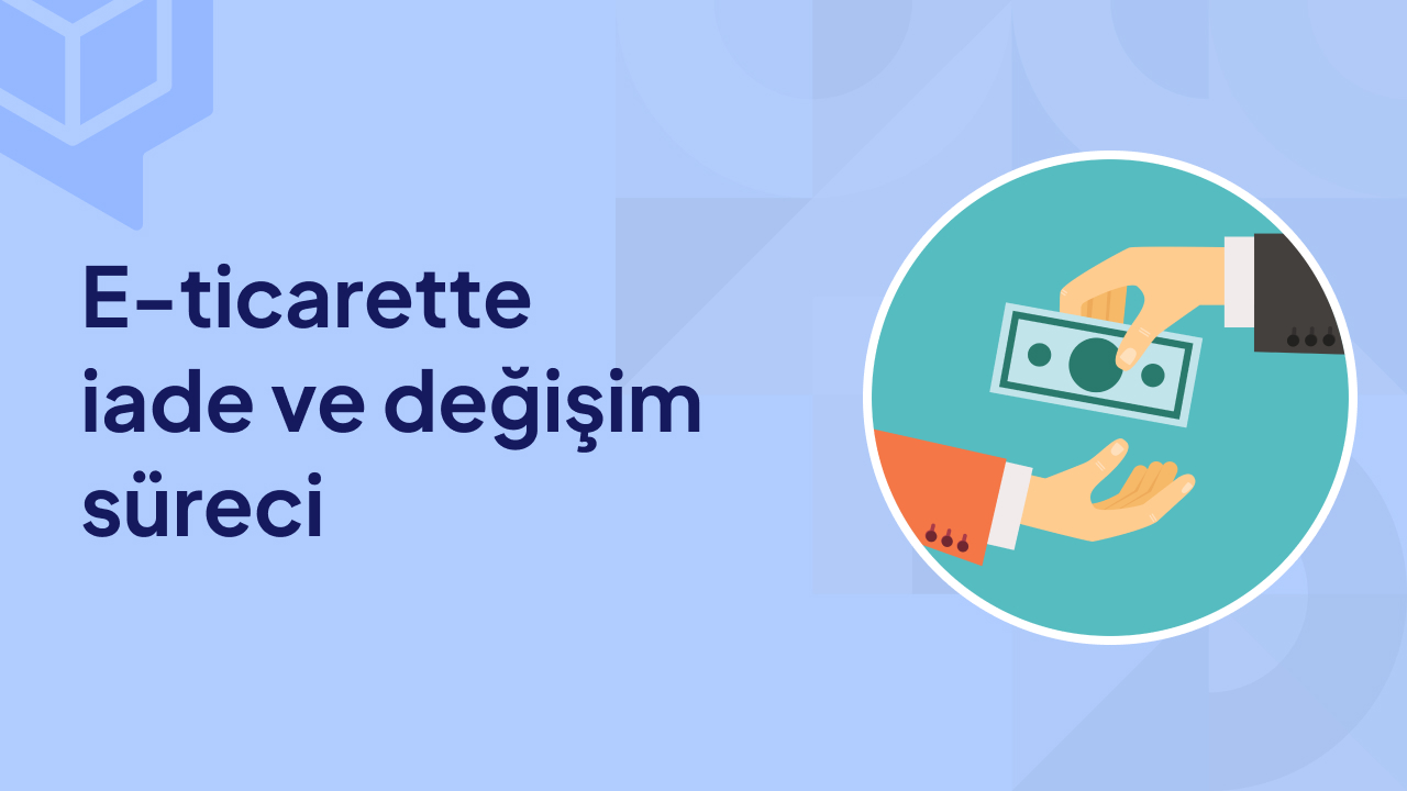 E-Ticarette İade ve Değişim Süreci