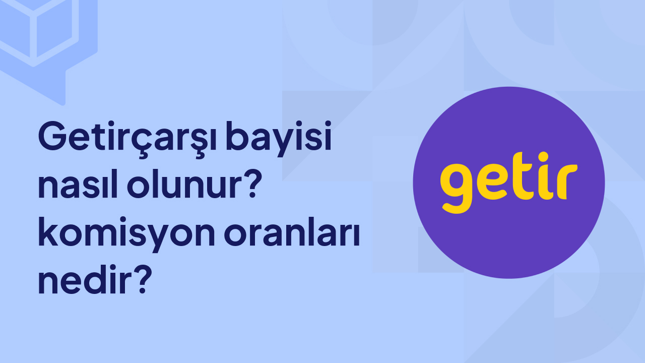 Getirçarşı Bayisi Nasıl Olunur? Komisyon Oranları Nedir?