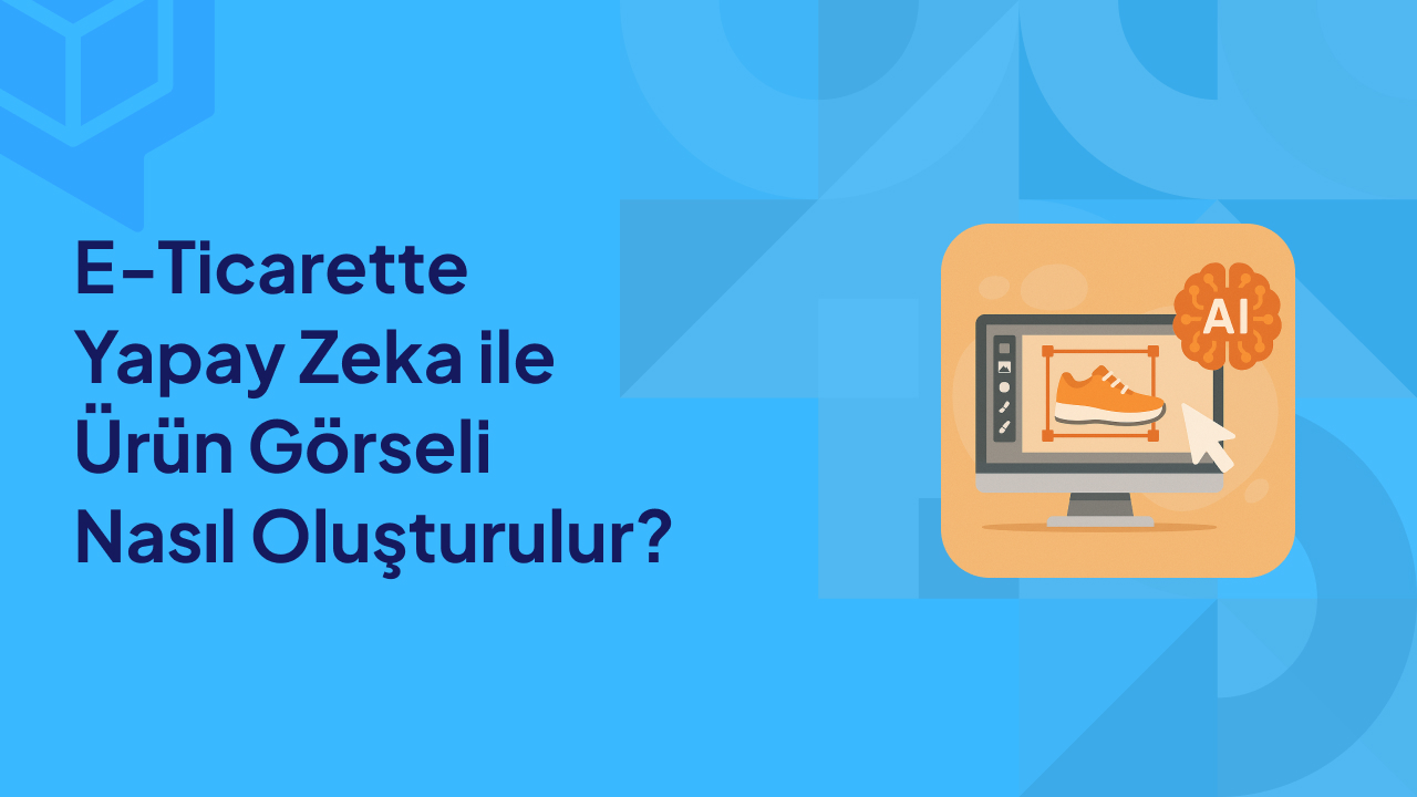E‑Ticarette Yapay Zekâ ile Ürün Görseli Nasıl Oluşturulur