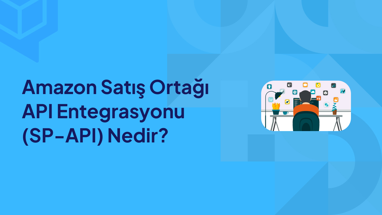 Amazon Satış Ortağı API Entegrasyonu (SP API) Nedir