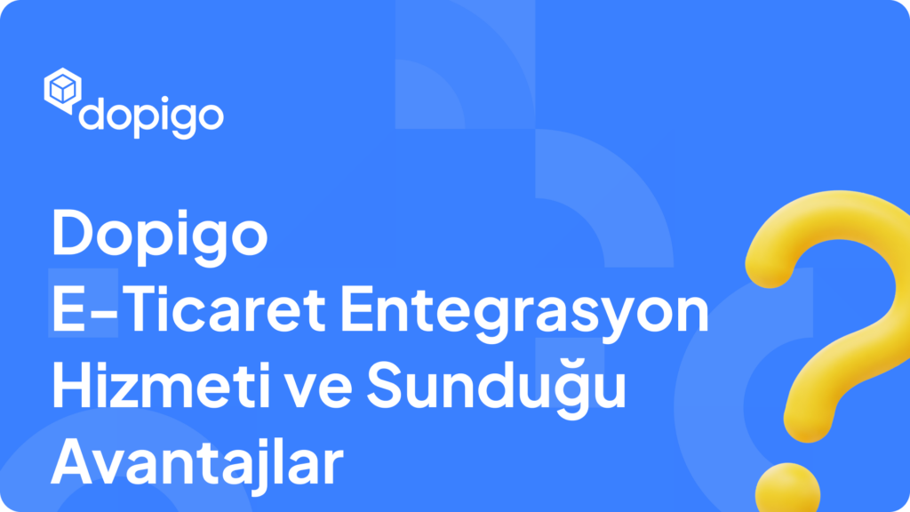 Dopigo E Ticaret Entegrasyon Hizmeti ve Sunduğu Avantajlar