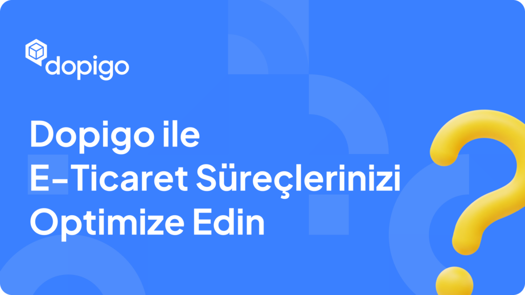 Dopigo ile E Ticaret Süreçlerinizi Optimize Edin