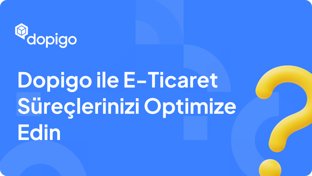 Dopigo ile E Ticaret Süreçlerinizi Optimize Edin